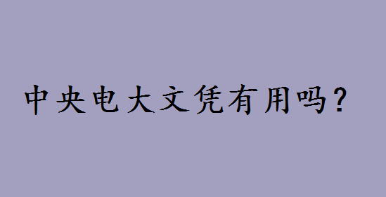 中央電大文憑有用嗎和成考哪個(gè)好?中央電大是什么學(xué)校如何報(bào)名