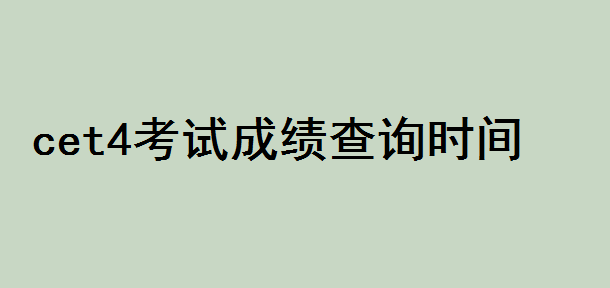 cet4成績查詢時間是多少?cet4是什么考試成績一般多少分合格