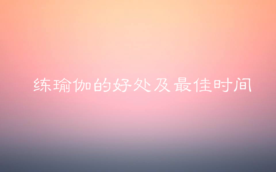 瑜伽學校學費一般多少?練瑜伽的好處有哪些最佳時間是什么時候?