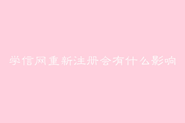學信網有什么用?學信網重新注冊會有什么影響后果嚴重嗎?
