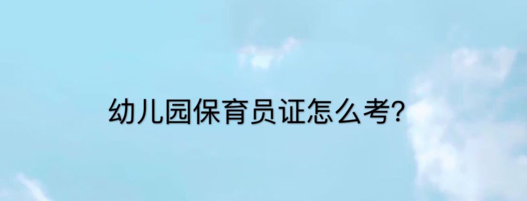 幼兒園保育員證怎么考?需要什么條件?保育員工資多少一個月