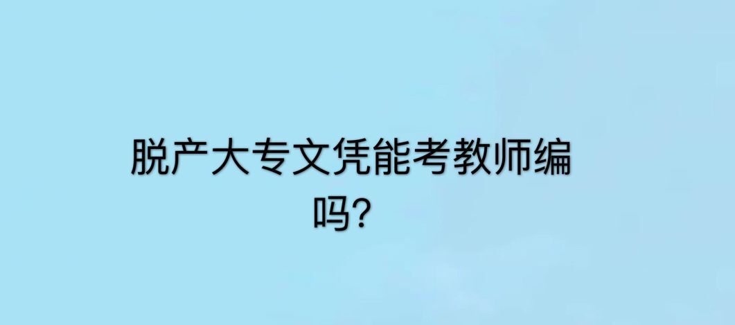 脫產(chǎn)大專文憑有用嗎?算不算全日制?含金量高嗎能考教師編嗎