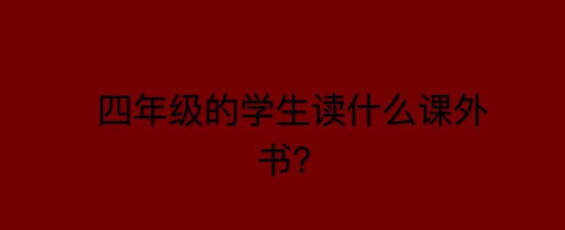 小學四年級的學生讀什么課外書比較好?盤點四年級必看10本課外書