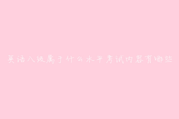 英語八級屬于什么水平?英語專業八級考試內容及報考條件介紹