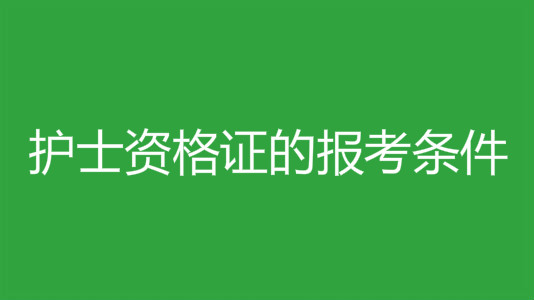 護士資格證的報考條件有哪些?護士資格證的考試科目是什么?
