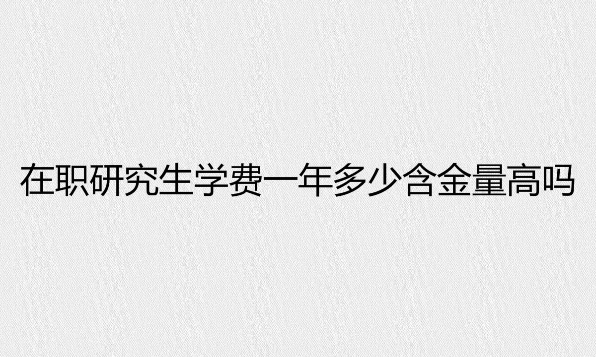 在職研究生報名條件是什么?在職研究生學費一年多少含金量高嗎?