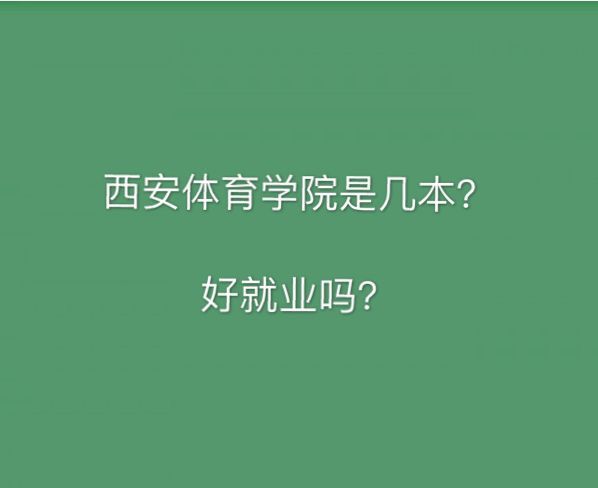 西安體育學院是幾本好考嗎?排名第幾?好就業嗎錄取分數線多少?