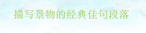 描寫景物的唯美經典短句,贊美景物的佳句優美段落摘抄