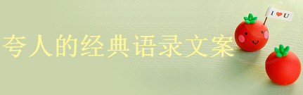 關(guān)于夸人的經(jīng)典語(yǔ)錄文案精選,如何高情商的夸別人