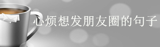 形容自己心情郁悶的短語,心煩想發(fā)朋友圈的句子