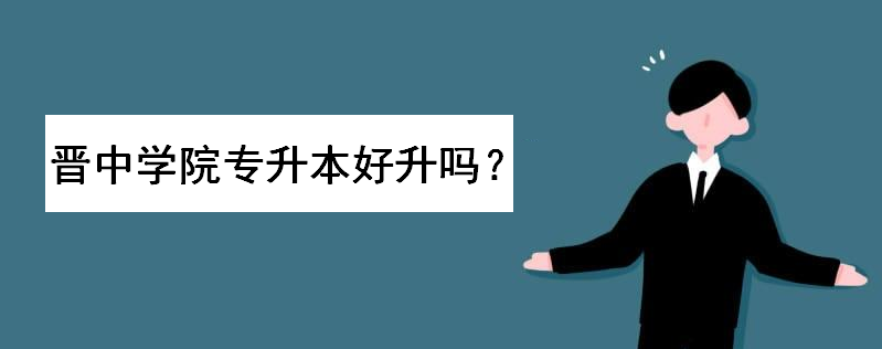 晉中學(xué)院專升本好升嗎?專升本錄取分?jǐn)?shù)線多少?選擇哪個(gè)專業(yè)最好