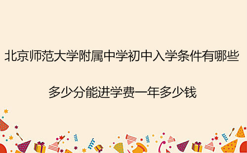 北京師范大學附屬中學初中入學條件?多少分能進學費一年多少錢?