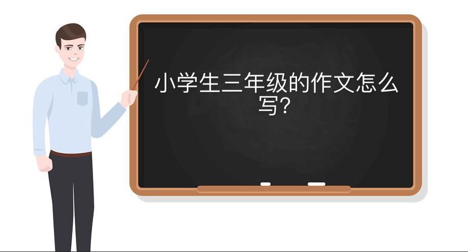 小學生三年級作文怎么寫?關于小學三年級作文的寫作方法和技巧