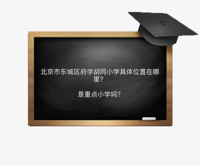 北京市東城區府學胡同小學在哪是重點小學嗎?對口中學及招生范圍