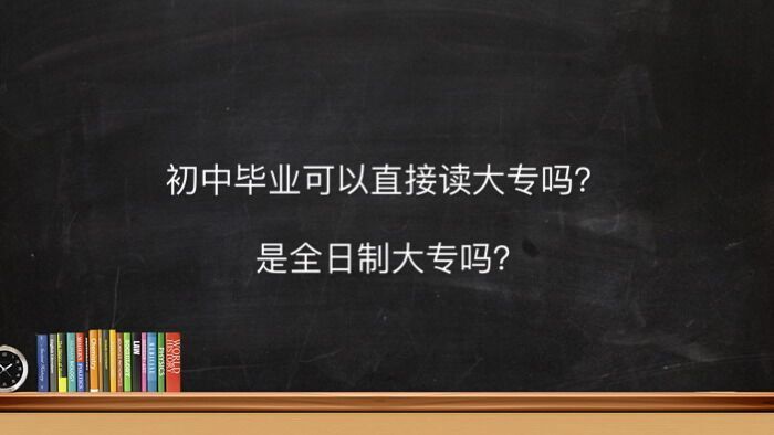 初中畢業可以直接讀大專嗎是全日制的嗎?初中學歷讀大專要多少錢