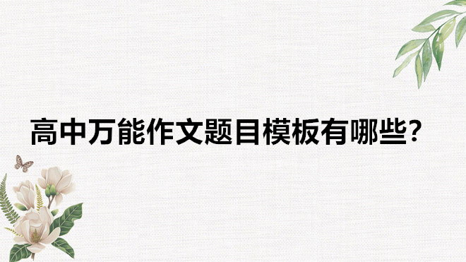 高中萬(wàn)能作文題目模板有哪些?作文開頭萬(wàn)能金句和結(jié)尾素材推薦