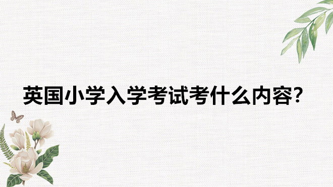英國小學入學年齡要求及條件,英國小學入學考試考什么內容