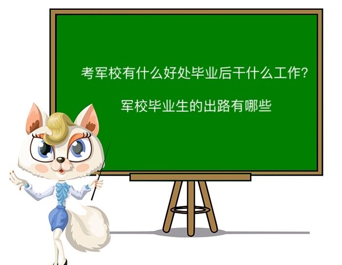 考軍校有什么好處畢業后干什么工作?軍校畢業生的出路有哪些?