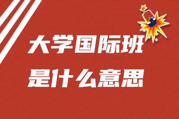 大學國際班是什么意思好不好,國際班和普通班的區別