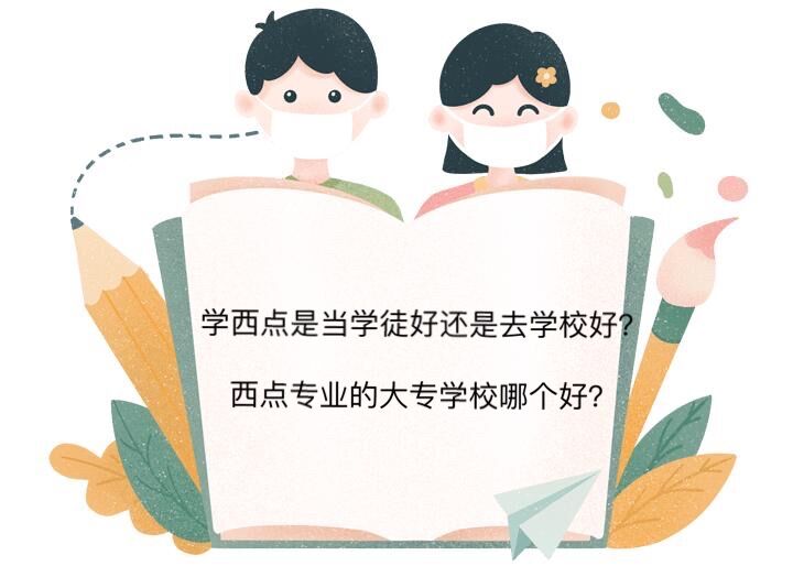 學西點是當學徒好還是去學校好?西點專業的大專學校哪個好