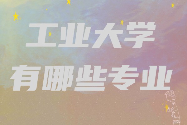 工業大學有哪些專業?工科就業率最好的專業是哪些