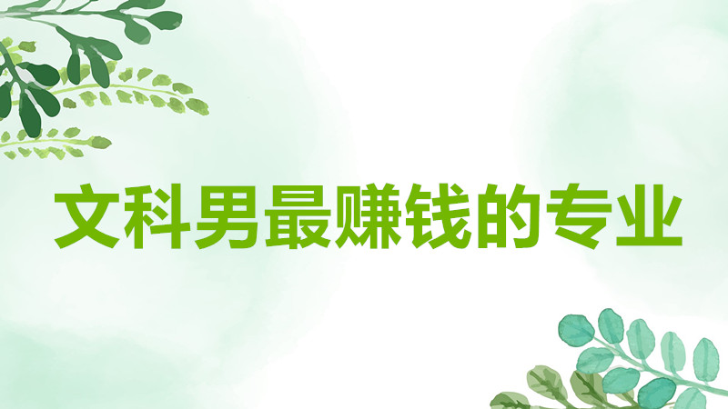 文科男最賺錢的專業(yè)有哪些?文科男可以報考哪些專業(yè)最有前景?