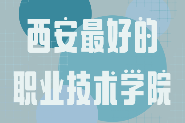 西安公辦職業技術學院有哪些?西安最好的職業技術學院