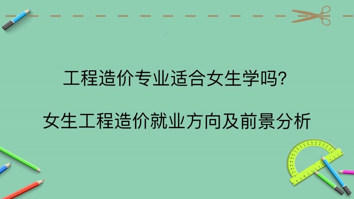 工程造價專業(yè)適合女生學(xué)嗎?女生工程造價就業(yè)方向及前景分析