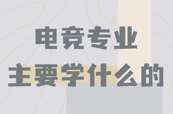 電競專業主要學什么的專業簡介,畢業以后能干嘛就業前景分析