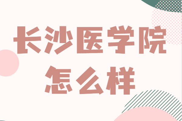 長(zhǎng)沙醫(yī)學(xué)院是本科還是專科?錄取分?jǐn)?shù)線及王牌專業(yè)推薦