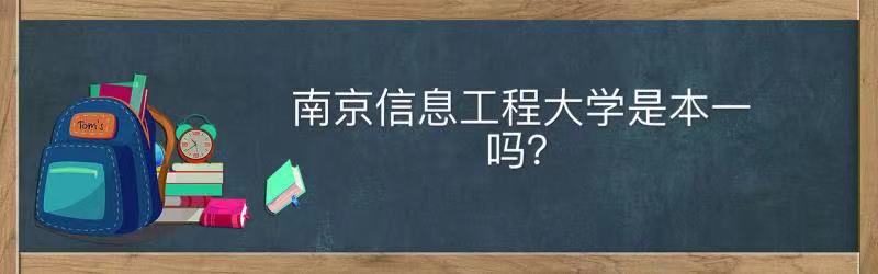 南京信息工程大學(xué)是本一嗎什么檔次?王牌專業(yè)畢業(yè)生就業(yè)前景好嗎
