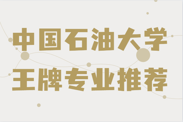 中國石油大學(xué)出來干什么好就業(yè)嗎?學(xué)校王牌專業(yè)推薦