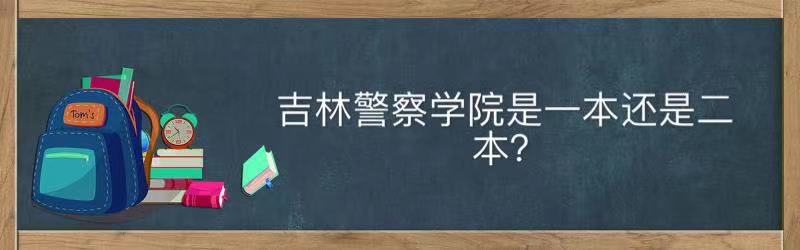 吉林警察學院是一本還是二本值得去嗎?就業前景及2021錄取分數線
