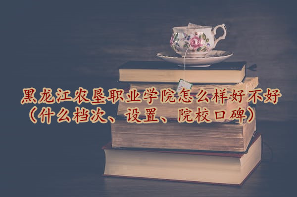 1666688918840287.jpg 黑龍江農(nóng)墾職業(yè)學(xué)院怎么樣好不好(什么檔次、設(shè)置、院校口碑)