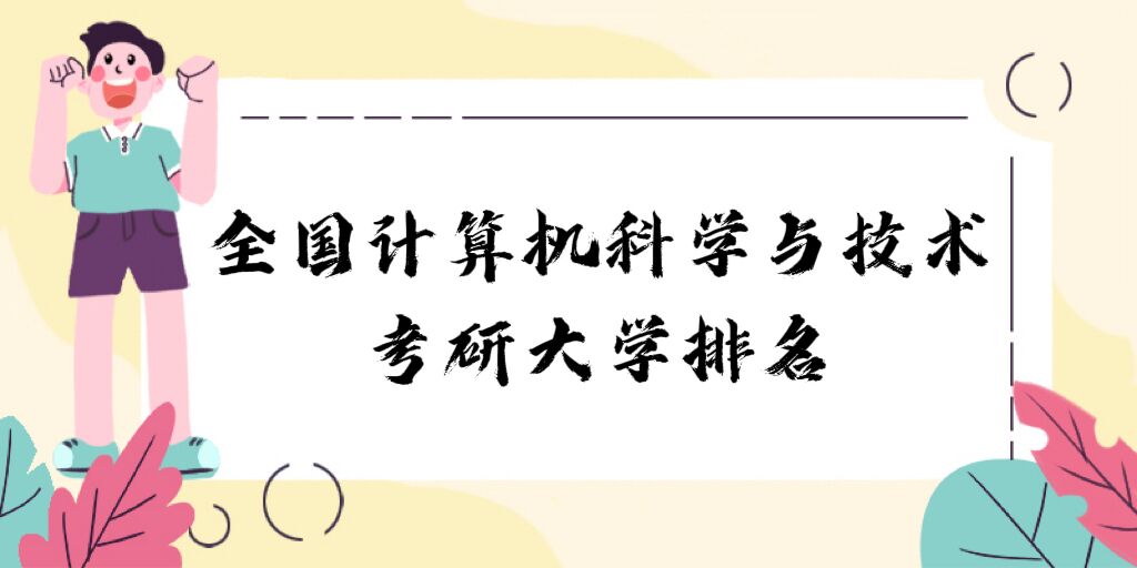 1676364540780958.jpg 全國計算機科學與技術考研大學排名2024最新排名:哪所院校最好